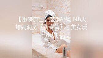 【重磅流出】魔手外购 NB火爆闹洞房《新春篇》（美女反击JJ)