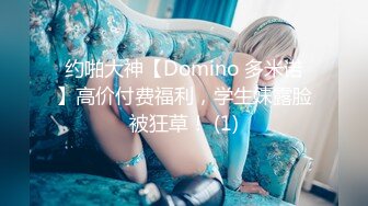 约啪大神【Domino 多米诺】高价付费福利，学生妹露脸被狂草！ (1)