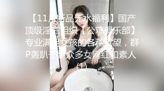 【11月新品无水福利】国产顶级淫啪组织【公鸡俱乐部】专业满足女孩的各种欲望，群P轰趴干翻众多女网红和素人 (1)