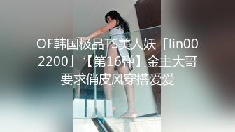 OF韩国极品TS美人妖「lin002200」【第16弹】金主大哥要求俏皮风穿搭爱爱