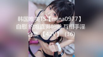 韩国唯美TS【mina0977】 自慰 约炮直男啪啪 互相手淫 合集 【42V】  (36)