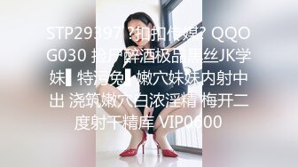 STP29397 ?扣扣传媒? QQOG030 捡尸醉酒极品黑丝JK学妹▌特污兔▌嫩穴妹妹内射中出 浇筑嫩穴白浓淫精 梅开二度射干精库 VIP0600