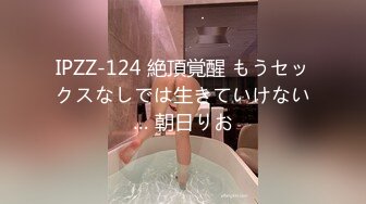 IPZZ-124 絶頂覚醒 もうセックスなしでは生きていけない… 朝日りお