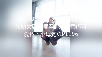 无水印10/25 艺校骚货学生出轨大屌老师看起来很乖巧可爱私下小母狗VIP1196