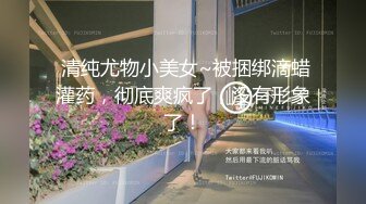 ㊙️反差萝莉小可爱㊙️软萌乖巧小母狗【咬一口软糖】清纯的外表，私下反差淫荡！就想被调教，菊花小穴都被要被哥哥填满