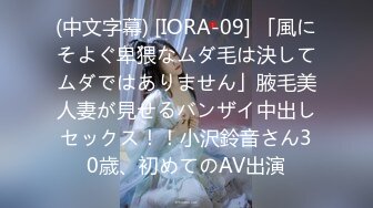 (中文字幕) [IORA-09] 「風にそよぐ卑猥なムダ毛は決してムダではありません」腋毛美人妻が見せるバンザイ中出しセックス！！小沢鈴音さん30歳、初めてのAV出演