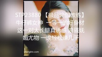 STP23880 【极品瑜伽教练】牛仔裤女神  一等一的好身材 这一对大长腿真诱惑 浪骚妩媚尤物 一晚轻松赚几千