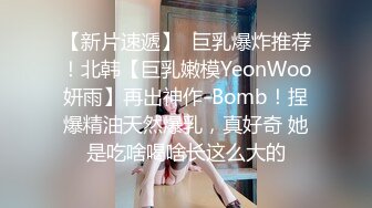 【新片速遞】  巨乳爆炸推荐！北韩【巨乳嫩模YeonWoo妍雨】再出神作-Bomb！捏爆精油天然爆乳，真好奇 她是吃啥喝啥长这么大的