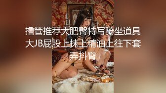 撸管推荐大肥臀特写骑坐道具大JB屁股上抹上精油上往下套弄抖臀