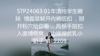 STP24063 01年清纯学生嫩妹  情趣装解开内裤纽扣 ，掰开粉穴给你看 ，两根手指扣入表情很爽 ，边揉捏贫乳小奶子 VIP2209