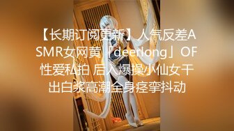 【长期订阅更新】人气反差ASMR女网黄「deerlong」OF性爱私拍 后入爆操小仙女干出白浆高潮全身痉挛抖动