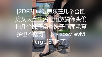 [2DF2] 咸湿房东在几个合租房女大学生浴室偷放摄像头偷拍几个妹子苗条妹子下面毛真多也不修剪一下 - soav_evMerge[BT种子]