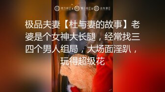 极品夫妻【杜与妻的故事】老婆是个女神大长腿，经常找三四个男人组局，大场面淫趴，玩得超级花