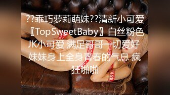 ??乖巧萝莉萌妹??清新小可爱〖TopSweetBaby〗白丝粉色JK小可爱 满足哥哥一切爱好 妹妹身上全身青春的气息 疯狂啪啪