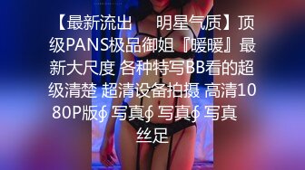 【最新流出❤️明星气质】顶级PANS极品御姐『暖暖』最新大尺度 各种特写BB看的超级清楚 超清设备拍摄 高清1080P版∮ 写真∮ 写真∮ 写真℘ 丝足