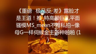 《重磅☛极品反_差》露脸才是王道！推_特高颜巨乳平面骚模MS_mean不雅私拍~像母G一样伺候金主各种啪啪 (1)