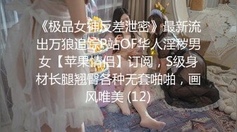 《极品女神反差泄密》最新流出万狼追踪P站OF华人淫秽男女【苹果情侣】订阅，S级身材长腿翘臀各种无套啪啪，画风唯美 (12)