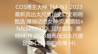 COS博主大神『M-N』2023最新流出大尺度足交口交啪啪甄选 爆操动漫女神 完美露脸xfxfz1293920ஐ足控福利ஐ推特M-N 2023最新流出大尺度足交 口交 啪啪合集 (4)