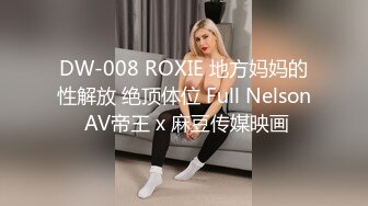 DW-008 ROXIE 地方妈妈的性解放 绝顶体位 Full Nelson AV帝王 x 麻豆传媒映画