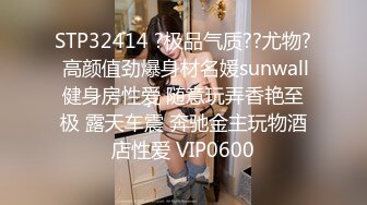 STP32414 ?极品气质??尤物? 高颜值劲爆身材名媛sunwall健身房性爱 随意玩弄香艳至极 露天车震 奔驰金主玩物酒店性爱 VIP0600