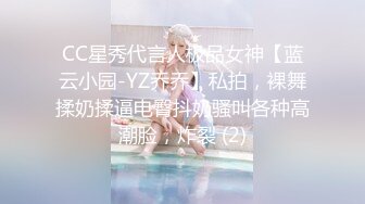 CC星秀代言人极品女神【蓝云小园-YZ乔乔】私拍，裸舞揉奶揉逼电臀抖奶骚叫各种高潮脸，炸裂 (2)