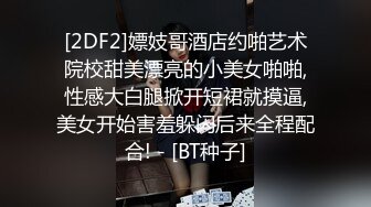 [2DF2]嫖妓哥酒店约啪艺术院校甜美漂亮的小美女啪啪,性感大白腿掀开短裙就摸逼,美女开始害羞躲闪后来全程配合! - [BT种子]