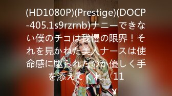 (HD1080P)(Prestige)(DOCP-405.1s9rzrnb)ナニーできない僕のチコは我慢の限界！それを見かねた美人ナースは使命感に駆られたのか優しく手を添えてくれ… 11