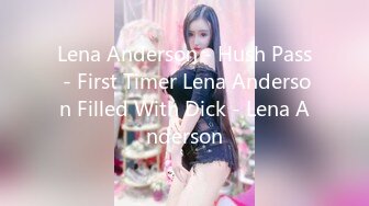 Lena Anderson - Hush Pass - First Timer Lena Anderson Filled With Dick - Lena Anderson