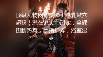 2020.12.21【肌肉佬寻花】第二场约操高端外围小姐姐，巨乳高颜值女神，温柔白嫩配合度高偷拍洗澡fb002.com