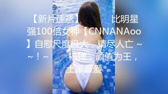 【新片速遞】 ✨✨✨♈比明星强100倍女神【CNNANAoo】自慰尺度极大，精尽人亡 ~~！~✨✨✨核弹，颜值为王，土豪最爱