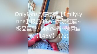 OnlyFans肉感巨臀【EmilyLynne】极品BBW~大奶红唇~极品巨臀~抖奶抖臀~骑乘自慰【146V】 (72)