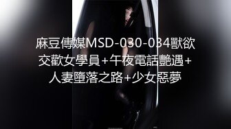 麻豆傳媒MSD-030-034獸欲交歡女學員+午夜電話艷遇+人妻墮落之路+少女惡夢