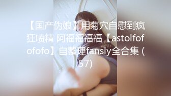 【国产伪娘】用菊穴自慰到疯狂喷精 阿福福福福【astolfofofofo】自整理fansly全合集 (57)