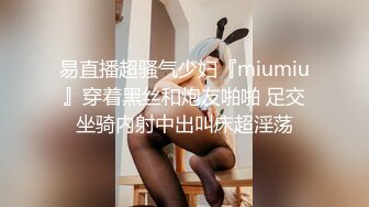 易直播超骚气少妇『miumiu』穿着黑丝和炮友啪啪 足交坐骑内射中出叫床超淫荡