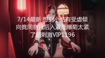 7/14最新 想到小姑有受虐倾向竟同意我后入双插爆菊太紧了超刺激VIP1196