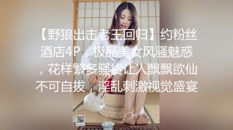 【野狼出击老王回归】约粉丝酒店4P，极品美女风骚魅惑，花样繁多骚货让人飘飘欲仙不可自拔，淫乱刺激视觉盛宴