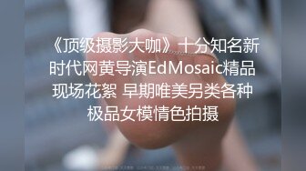 《顶级摄影大咖》十分知名新时代网黄导演EdMosaic精品现场花絮 早期唯美另类各种极品女模情色拍摄