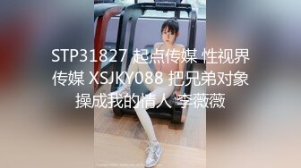 STP31827 起点传媒 性视界传媒 XSJKY088 把兄弟对象操成我的情人 李薇薇