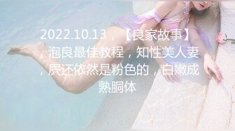 2022.10.13，【良家故事】，泡良最佳教程，知性美人妻，屄还依然是粉色的，白嫩成熟胴体