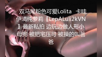 ✿双马尾粉色可爱Lolita✿卡哇伊清纯萝莉〖LepALuli2kVN〗最新私拍 边玩边做人形小母狗 被肥宅压可 被操的叫爸爸