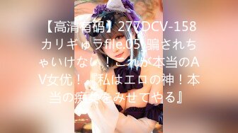 【高清有码】277DCV-158カリギゅラfile.05_骗されちゃいけない！これが本当のAV女优！『私はエロの神！本当の痴女をみせてやる』