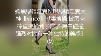 媚黑绿帽淫妻NTR绿帽淫妻大神〖vince〗献妻挨操 被黑肉棒直接捅到子宫了 黑白碰撞强烈对比有一种独特的美感1 (9)