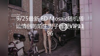 9/25最新 ED Mosaic随机搭讪情侣与陌生男子做爱VIP1196