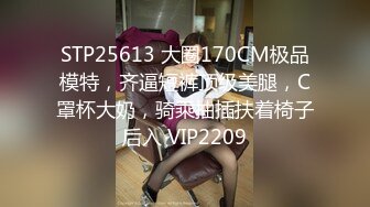 STP25613 大圈170CM极品模特，齐逼短裤顶级美腿，C罩杯大奶，骑乘抽插扶着椅子后入 VIP2209