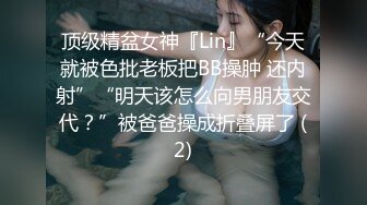 顶级精盆女神『Lin』“今天就被色批老板把BB操肿 还内射”“明天该怎么向男朋友交代？”被爸爸操成折叠屏了 (2)