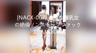 [NACX-067] 肉厚な爆乳女の絶倫ノンストップファック10人VOL.03