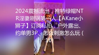 2024震撼流出，推特绿帽NTR淫妻刷锅第一人【AKane小狮子】订阅私拍，户外露出、约单男3P、怎么刺激怎么玩 (10)